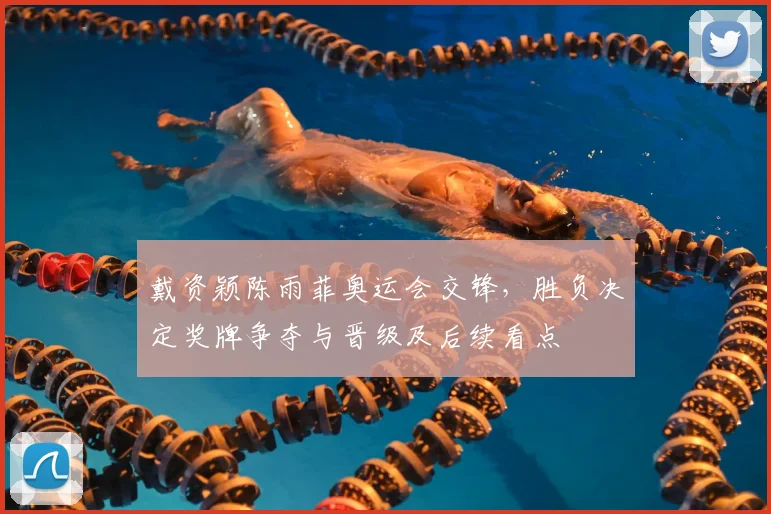 戴资颖陈雨菲奥运会交锋，胜负决定奖牌争夺与晋级及后续看点