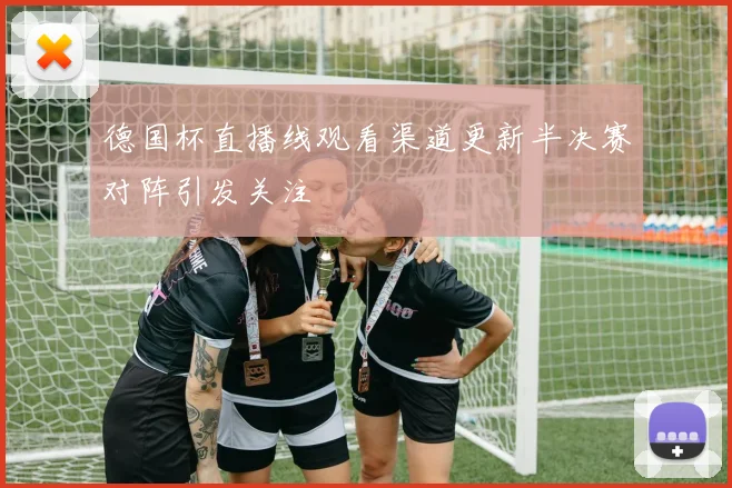 德国杯直播线观看渠道更新半决赛对阵引发关注