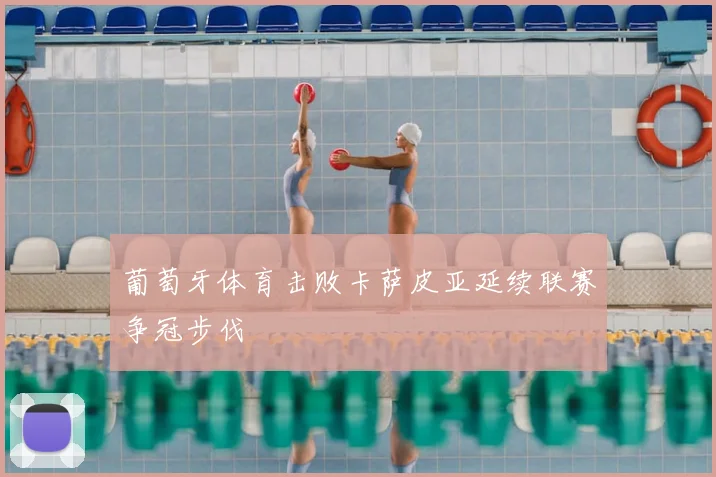 葡萄牙体育击败卡萨皮亚延续联赛争冠步伐