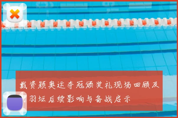 戴资颖奥运夺冠颁奖礼现场回顾及对羽坛后续影响与备战启示