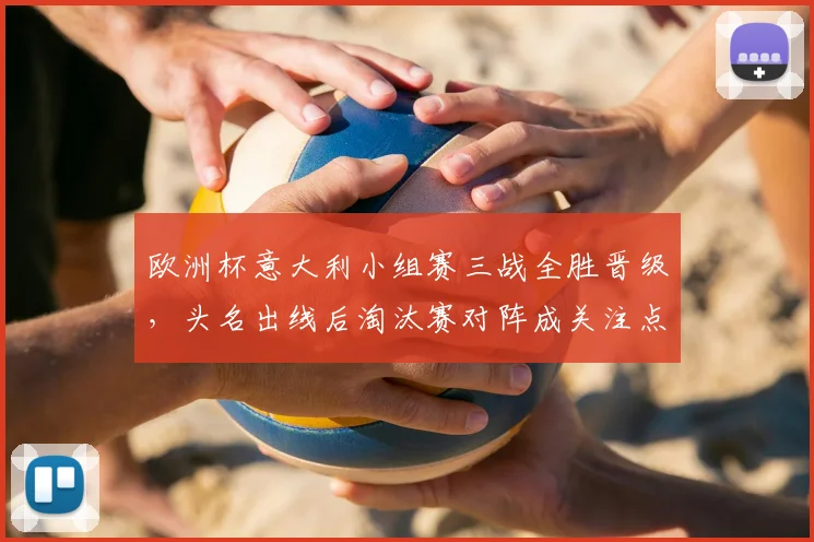 欧洲杯意大利小组赛三战全胜晋级，头名出线后淘汰赛对阵成关注点