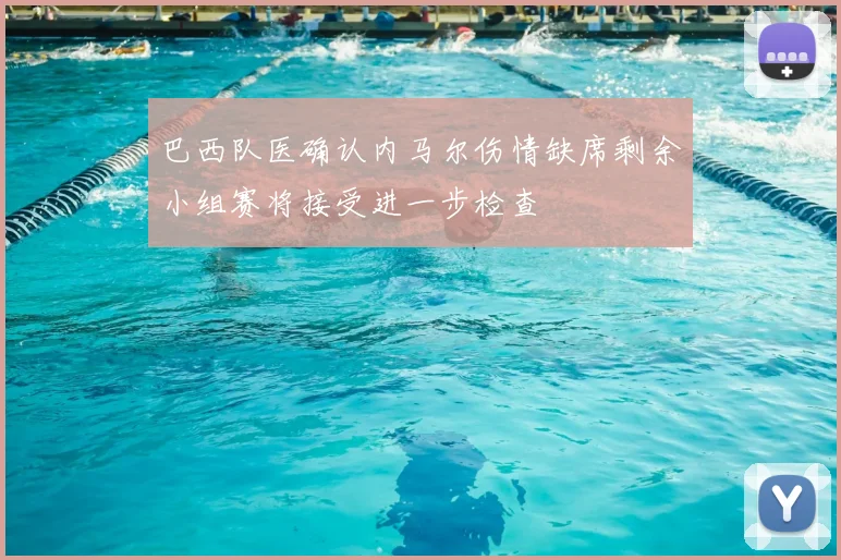 巴西队医确认内马尔伤情缺席剩余小组赛将接受进一步检查