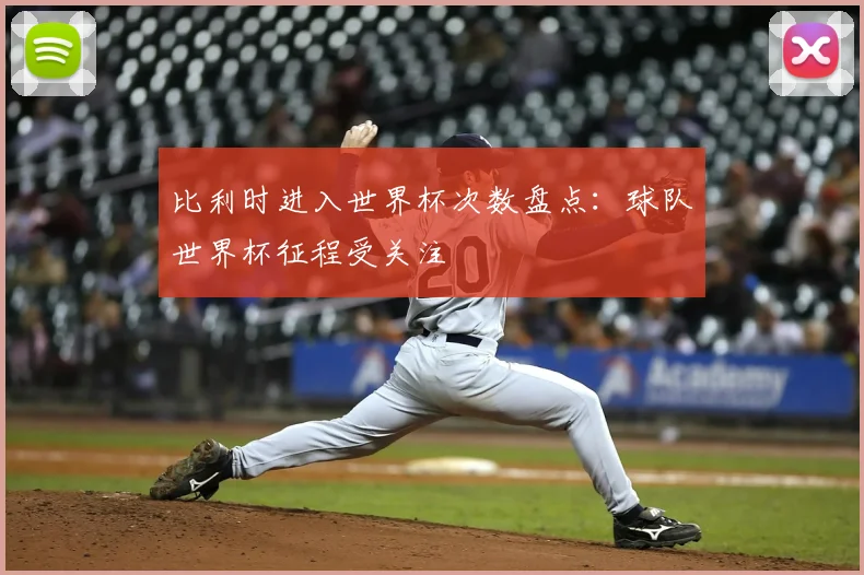 比利时进入世界杯次数盘点:球队世界杯征程受关注