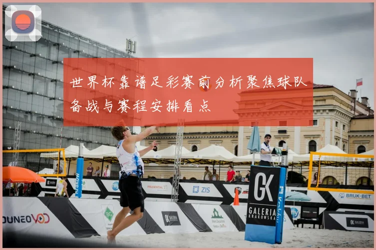 世界杯靠谱足彩赛前分析聚焦球队备战与赛程安排看点