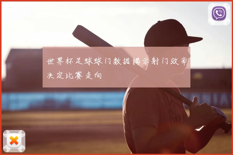 世界杯足球球门数据揭示射门效率决定比赛走向
