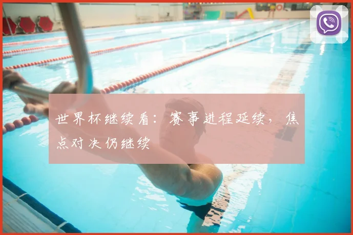 世界杯继续看:赛事进程延续,焦点对决仍继续