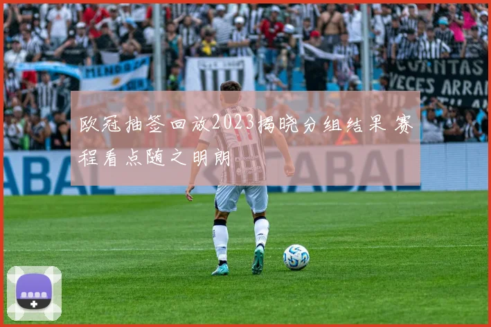 欧冠抽签回放2023揭晓分组结果 赛程看点随之明朗