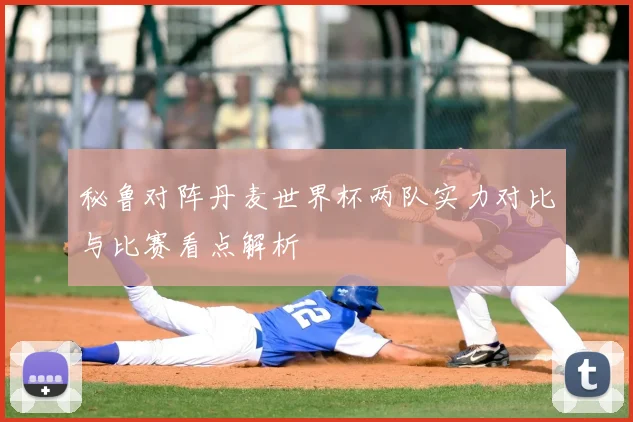 秘鲁对阵丹麦世界杯两队实力对比与比赛看点解析