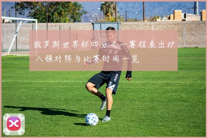 俄罗斯世界杯四分之一赛程表出炉 八强对阵与比赛时间一览