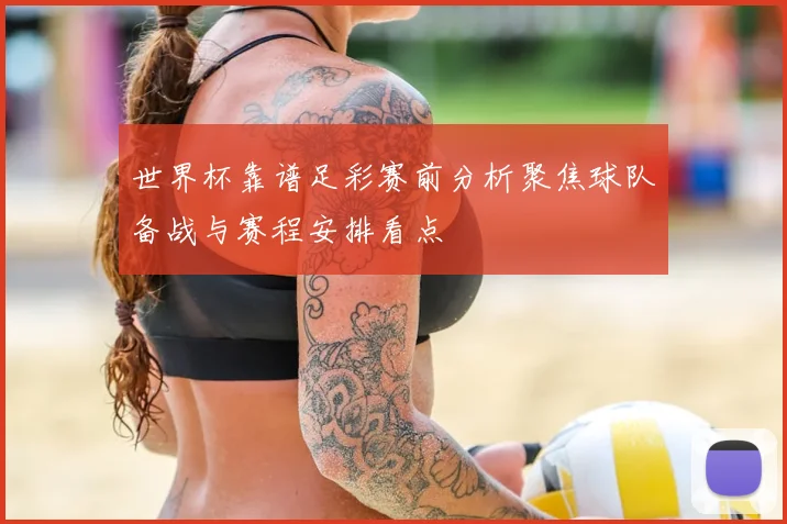 世界杯靠谱足彩赛前分析聚焦球队备战与赛程安排看点