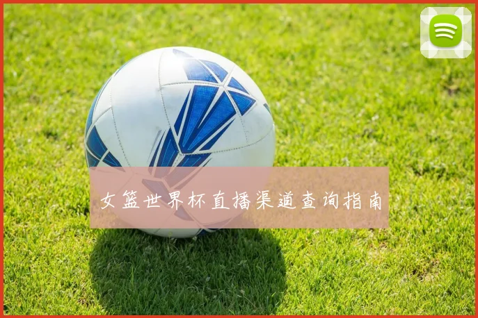 女篮世界杯直播渠道查询指南