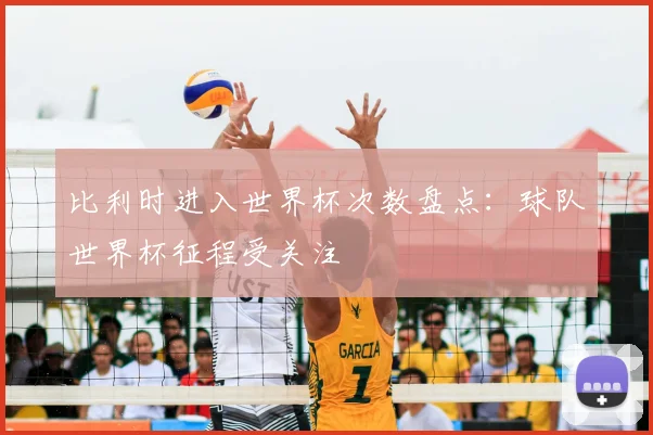 比利时进入世界杯次数盘点:球队世界杯征程受关注